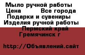 Мыло ручной работы › Цена ­ 100 - Все города Подарки и сувениры » Изделия ручной работы   . Пермский край,Гремячинск г.